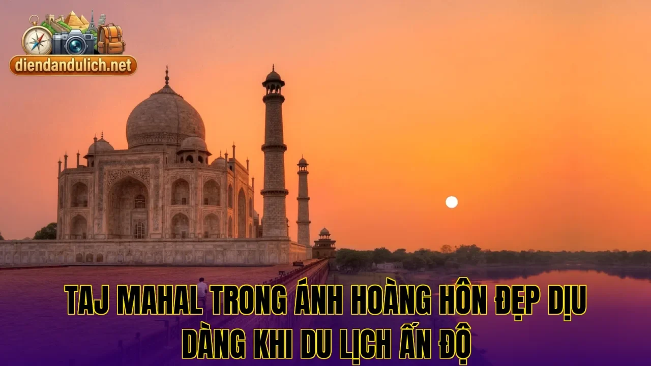 Taj Mahal trong ánh hoàng hôn đẹp dịu dàng khi du lịch Ấn Độ