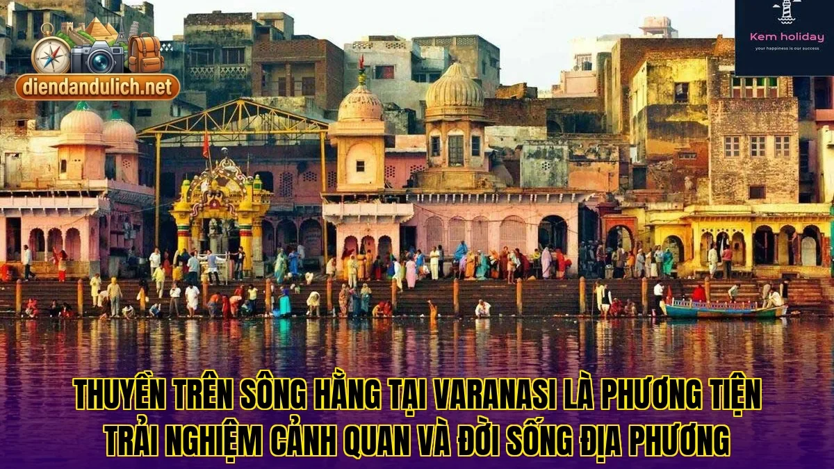 Thuyền trên sông Hằng tại Varanasi là phương tiện trải nghiệm cảnh quan và đời sống địa phương