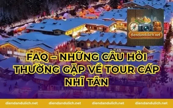 FAQ – Những câu hỏi thường gặp về tour Cáp Nhĩ Tân